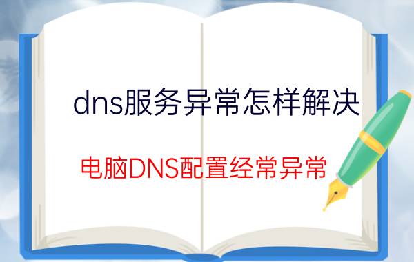 dns服务异常怎样解决 电脑DNS配置经常异常,怎么办？